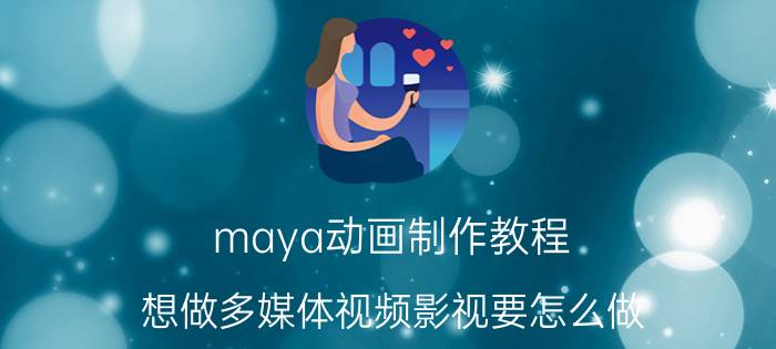 maya动画制作教程 想做多媒体视频影视要怎么做？